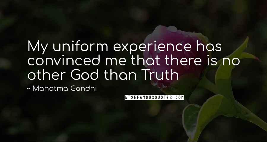 Mahatma Gandhi Quotes: My uniform experience has convinced me that there is no other God than Truth