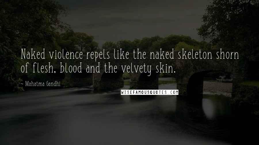 Mahatma Gandhi Quotes: Naked violence repels like the naked skeleton shorn of flesh, blood and the velvety skin.