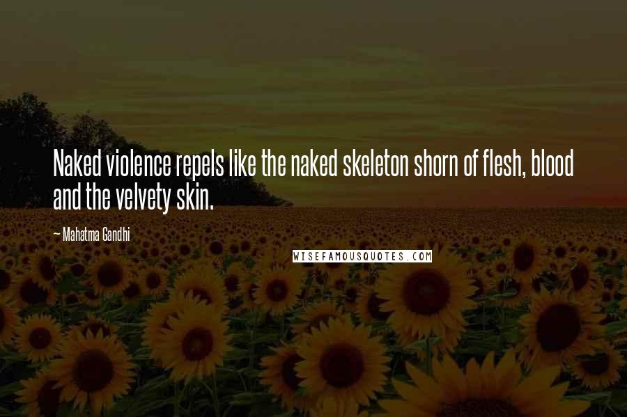 Mahatma Gandhi Quotes: Naked violence repels like the naked skeleton shorn of flesh, blood and the velvety skin.