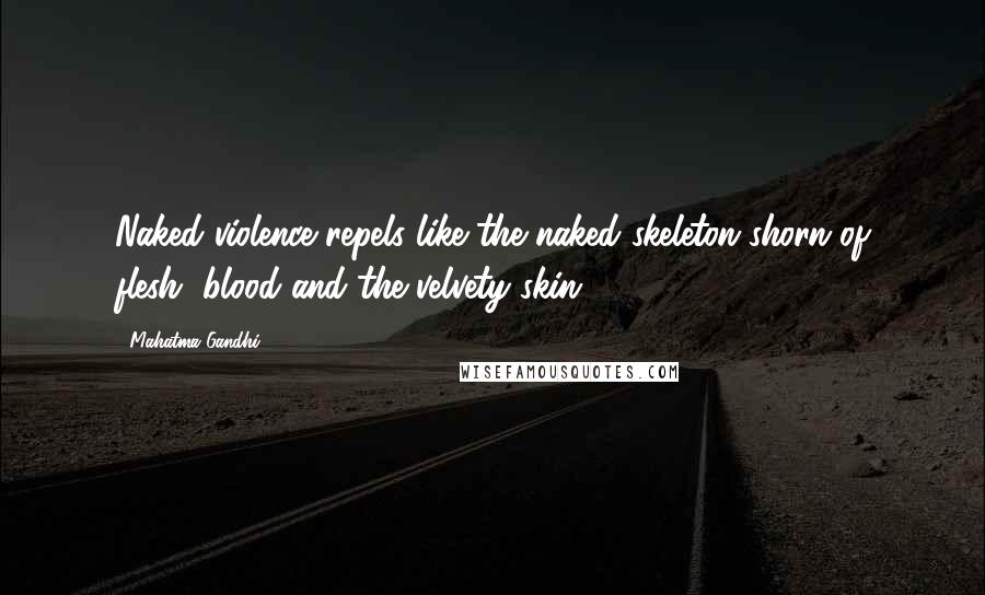 Mahatma Gandhi Quotes: Naked violence repels like the naked skeleton shorn of flesh, blood and the velvety skin.