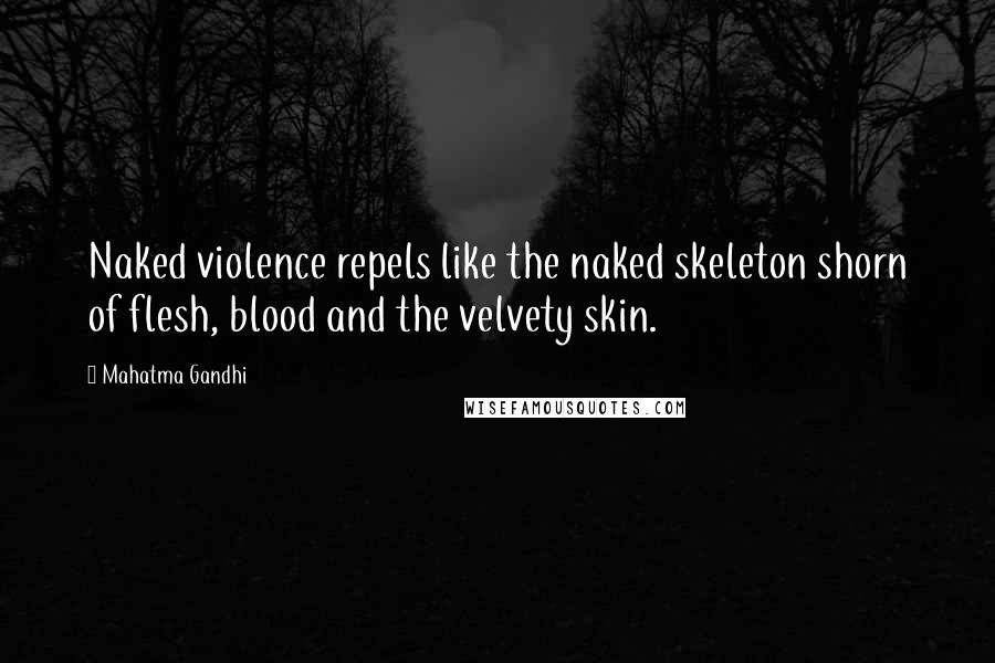 Mahatma Gandhi Quotes: Naked violence repels like the naked skeleton shorn of flesh, blood and the velvety skin.