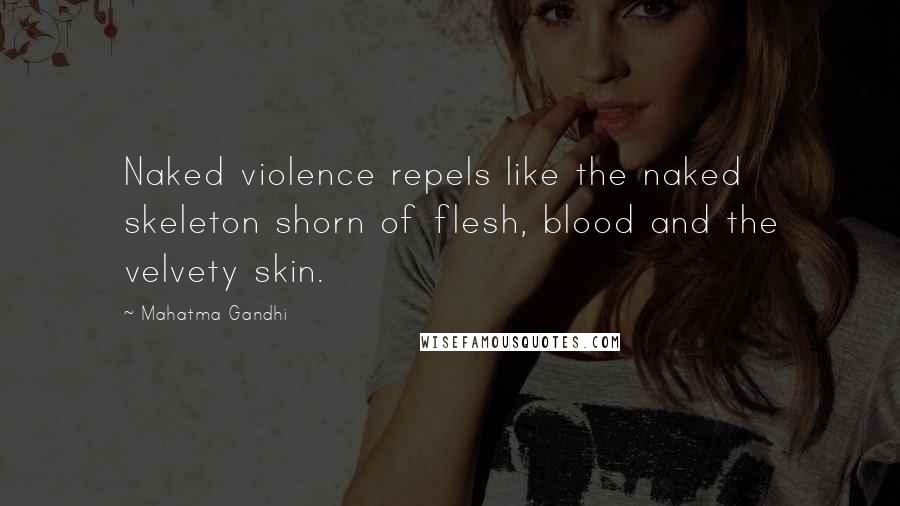 Mahatma Gandhi Quotes: Naked violence repels like the naked skeleton shorn of flesh, blood and the velvety skin.