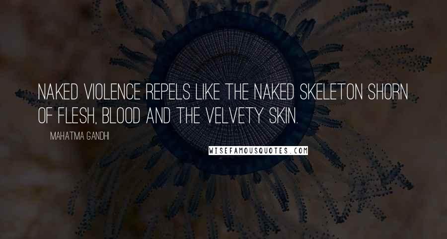 Mahatma Gandhi Quotes: Naked violence repels like the naked skeleton shorn of flesh, blood and the velvety skin.