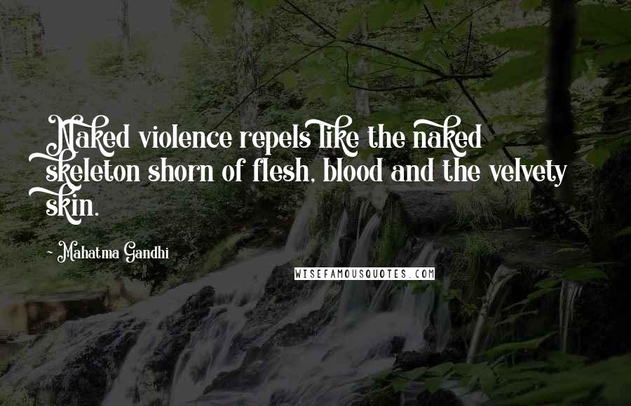 Mahatma Gandhi Quotes: Naked violence repels like the naked skeleton shorn of flesh, blood and the velvety skin.
