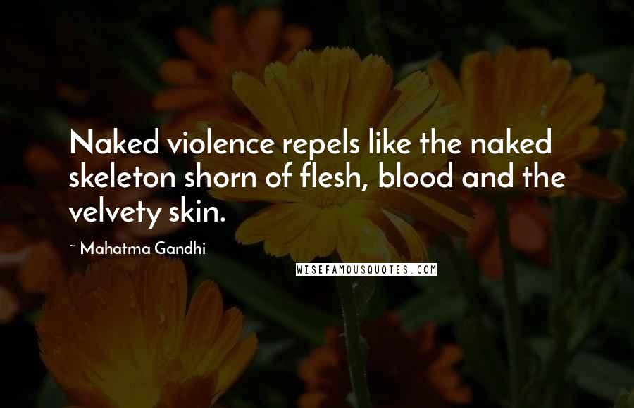 Mahatma Gandhi Quotes: Naked violence repels like the naked skeleton shorn of flesh, blood and the velvety skin.