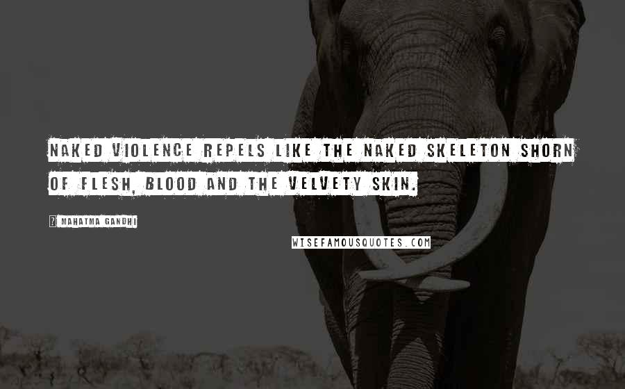 Mahatma Gandhi Quotes: Naked violence repels like the naked skeleton shorn of flesh, blood and the velvety skin.
