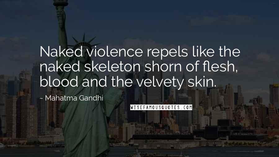 Mahatma Gandhi Quotes: Naked violence repels like the naked skeleton shorn of flesh, blood and the velvety skin.