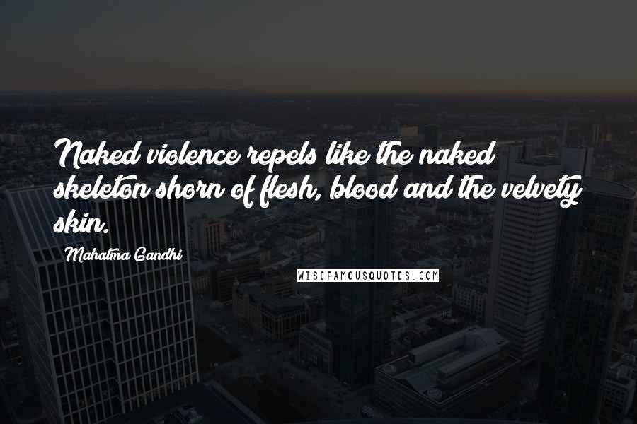 Mahatma Gandhi Quotes: Naked violence repels like the naked skeleton shorn of flesh, blood and the velvety skin.