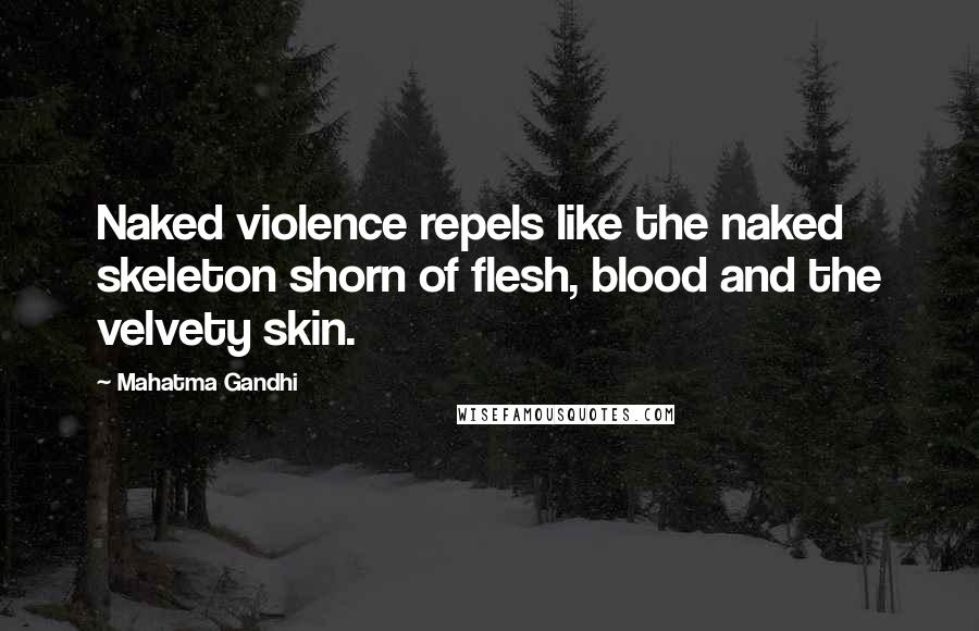 Mahatma Gandhi Quotes: Naked violence repels like the naked skeleton shorn of flesh, blood and the velvety skin.