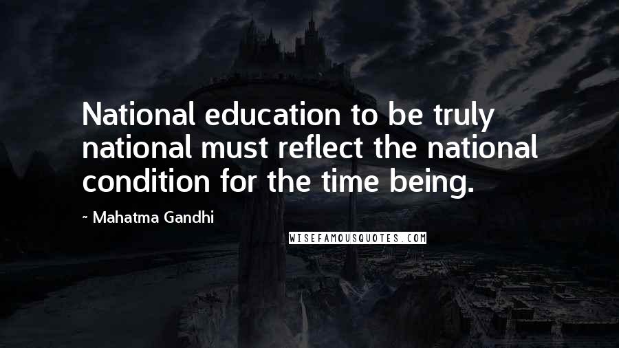 Mahatma Gandhi Quotes: National education to be truly national must reflect the national condition for the time being.