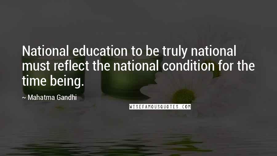 Mahatma Gandhi Quotes: National education to be truly national must reflect the national condition for the time being.