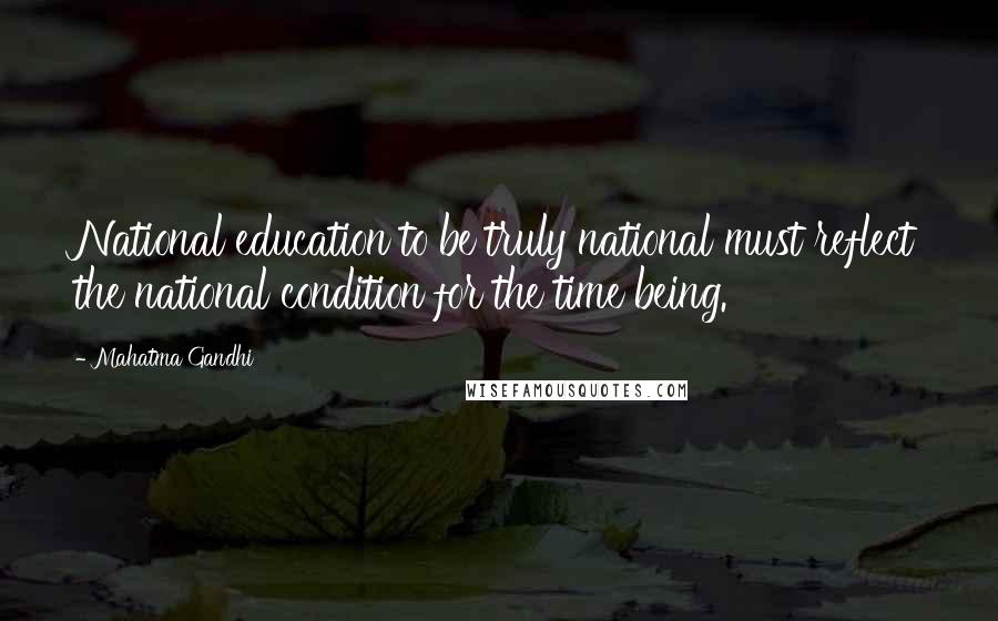 Mahatma Gandhi Quotes: National education to be truly national must reflect the national condition for the time being.