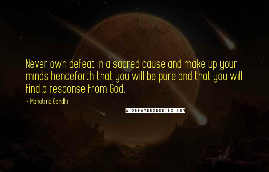 Mahatma Gandhi Quotes: Never own defeat in a sacred cause and make up your minds henceforth that you will be pure and that you will find a response from God.