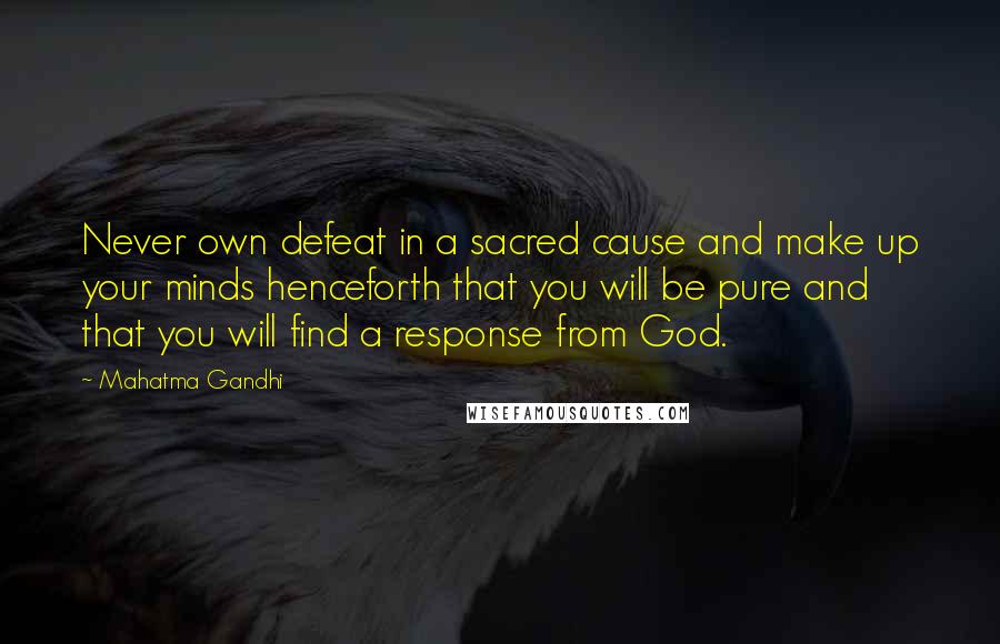 Mahatma Gandhi Quotes: Never own defeat in a sacred cause and make up your minds henceforth that you will be pure and that you will find a response from God.