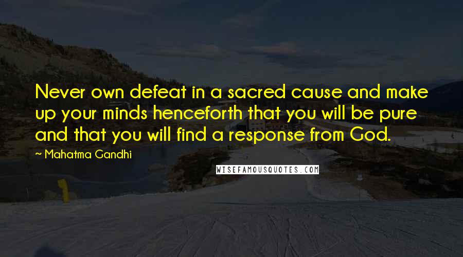 Mahatma Gandhi Quotes: Never own defeat in a sacred cause and make up your minds henceforth that you will be pure and that you will find a response from God.