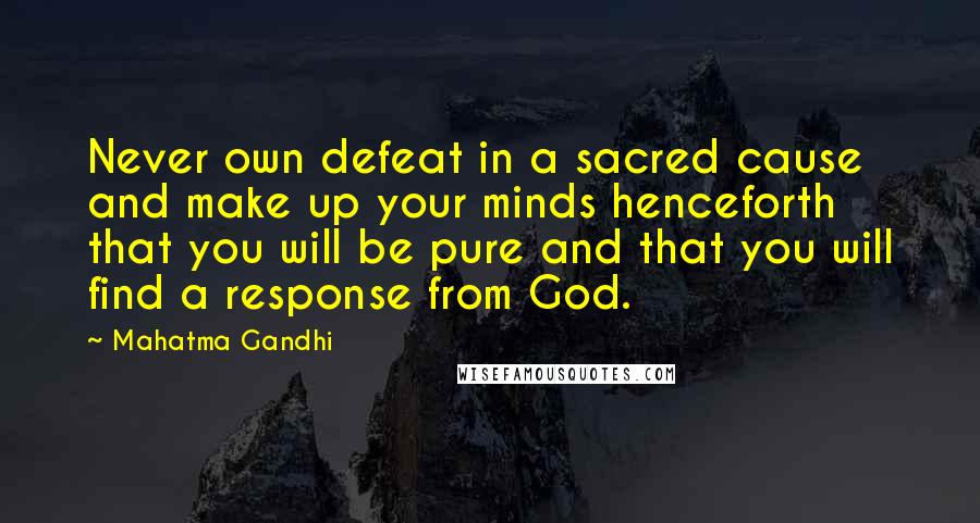 Mahatma Gandhi Quotes: Never own defeat in a sacred cause and make up your minds henceforth that you will be pure and that you will find a response from God.