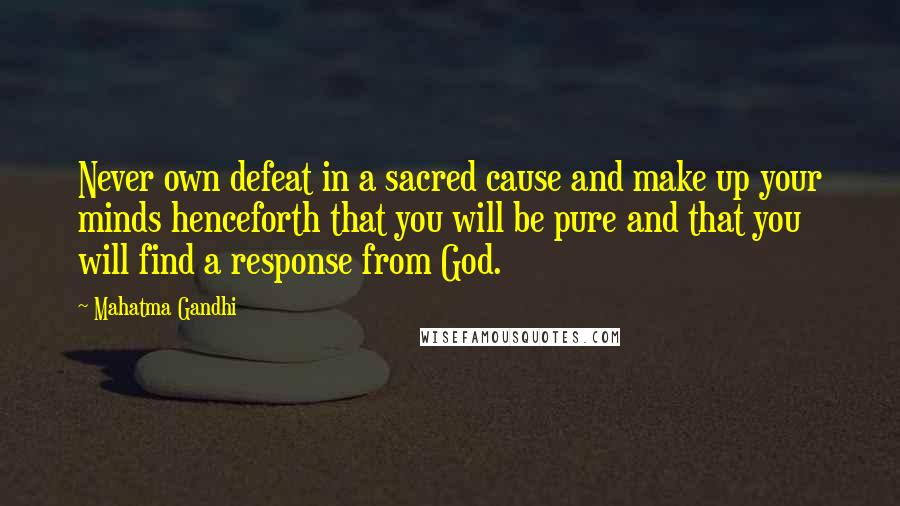 Mahatma Gandhi Quotes: Never own defeat in a sacred cause and make up your minds henceforth that you will be pure and that you will find a response from God.