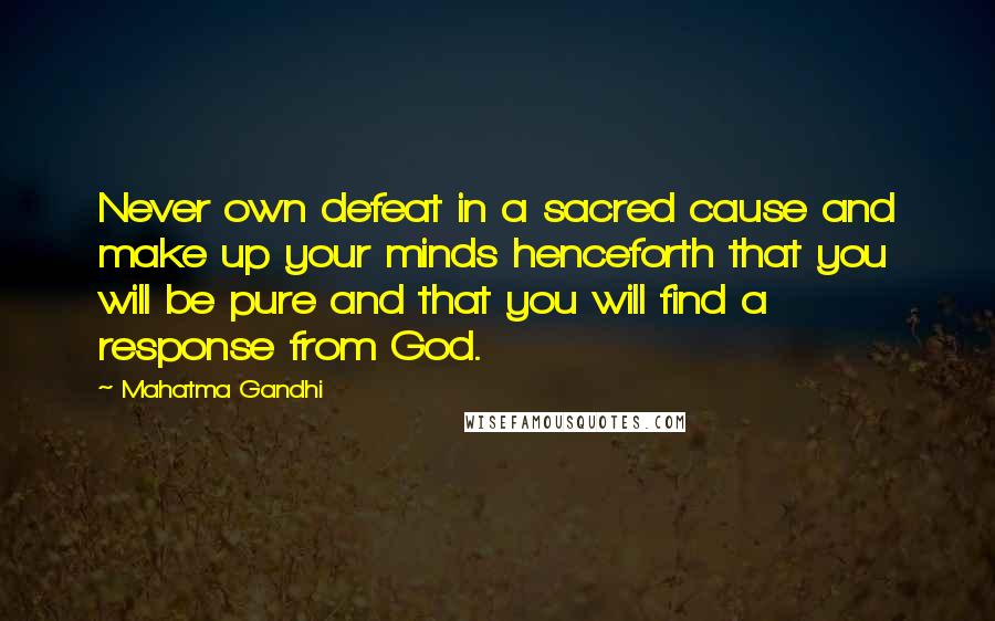 Mahatma Gandhi Quotes: Never own defeat in a sacred cause and make up your minds henceforth that you will be pure and that you will find a response from God.