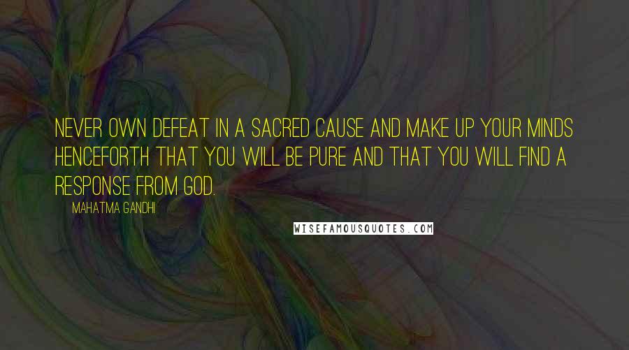 Mahatma Gandhi Quotes: Never own defeat in a sacred cause and make up your minds henceforth that you will be pure and that you will find a response from God.