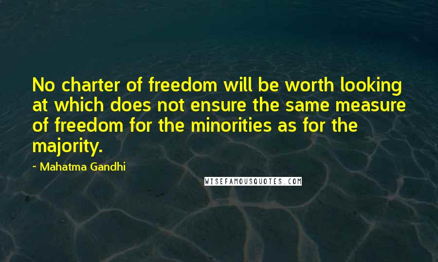 Mahatma Gandhi Quotes: No charter of freedom will be worth looking at which does not ensure the same measure of freedom for the minorities as for the majority.
