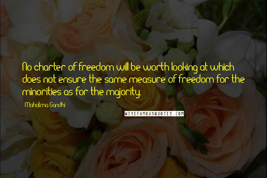 Mahatma Gandhi Quotes: No charter of freedom will be worth looking at which does not ensure the same measure of freedom for the minorities as for the majority.