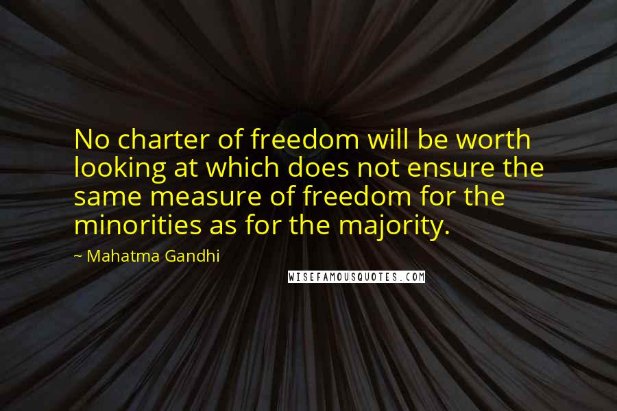 Mahatma Gandhi Quotes: No charter of freedom will be worth looking at which does not ensure the same measure of freedom for the minorities as for the majority.