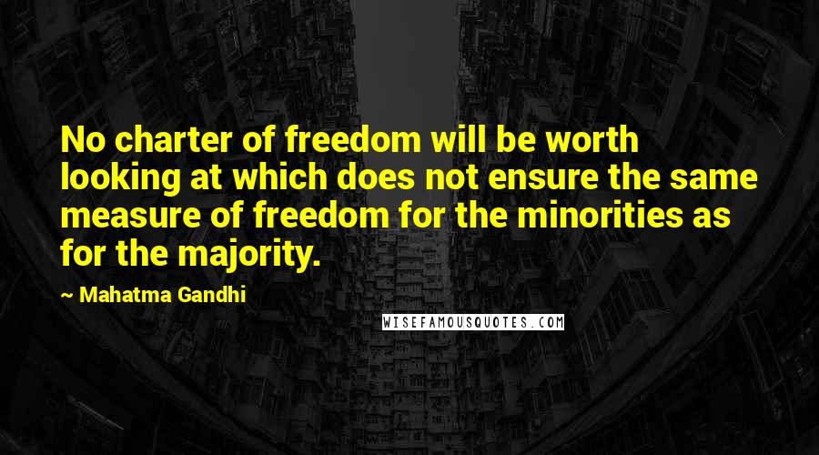 Mahatma Gandhi Quotes: No charter of freedom will be worth looking at which does not ensure the same measure of freedom for the minorities as for the majority.