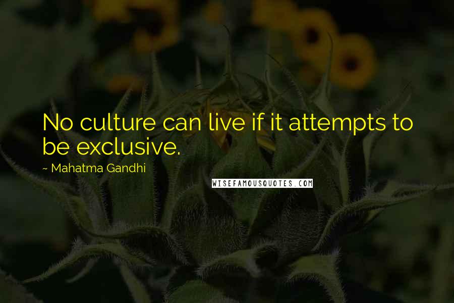 Mahatma Gandhi Quotes: No culture can live if it attempts to be exclusive.