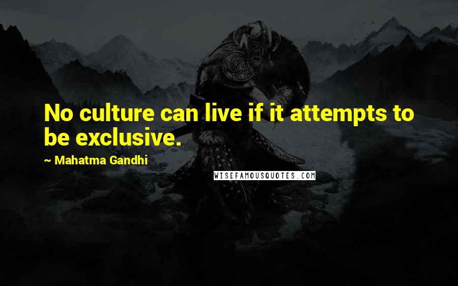 Mahatma Gandhi Quotes: No culture can live if it attempts to be exclusive.