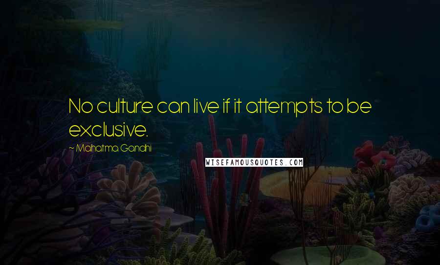 Mahatma Gandhi Quotes: No culture can live if it attempts to be exclusive.