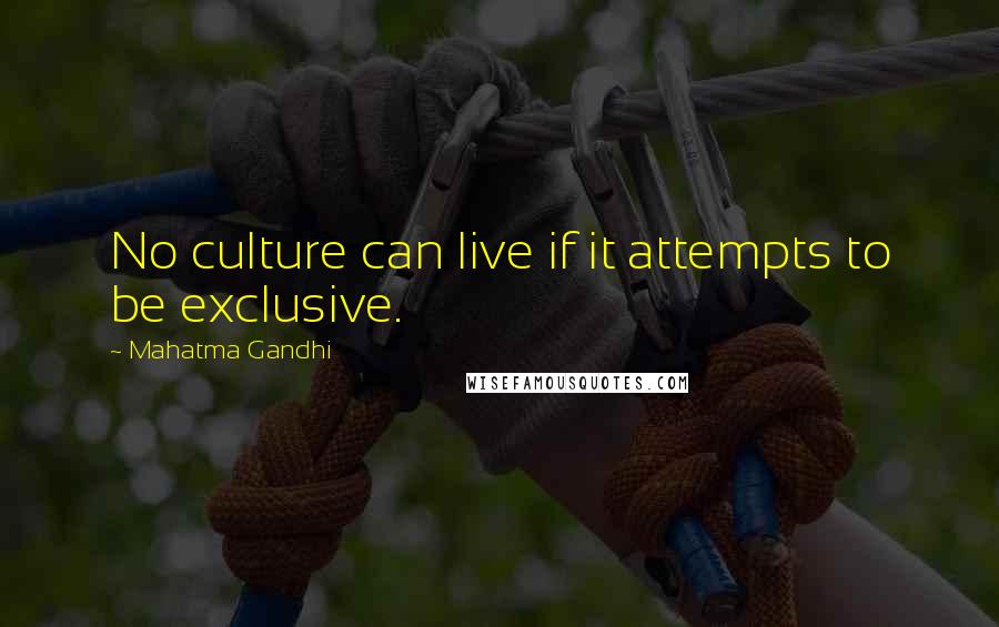 Mahatma Gandhi Quotes: No culture can live if it attempts to be exclusive.