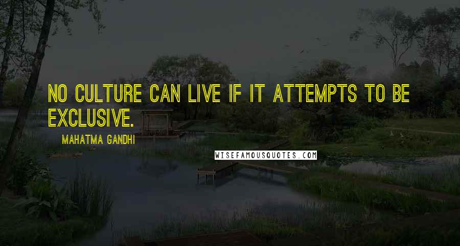 Mahatma Gandhi Quotes: No culture can live if it attempts to be exclusive.