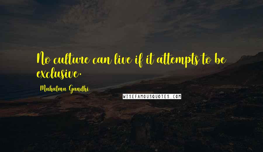 Mahatma Gandhi Quotes: No culture can live if it attempts to be exclusive.
