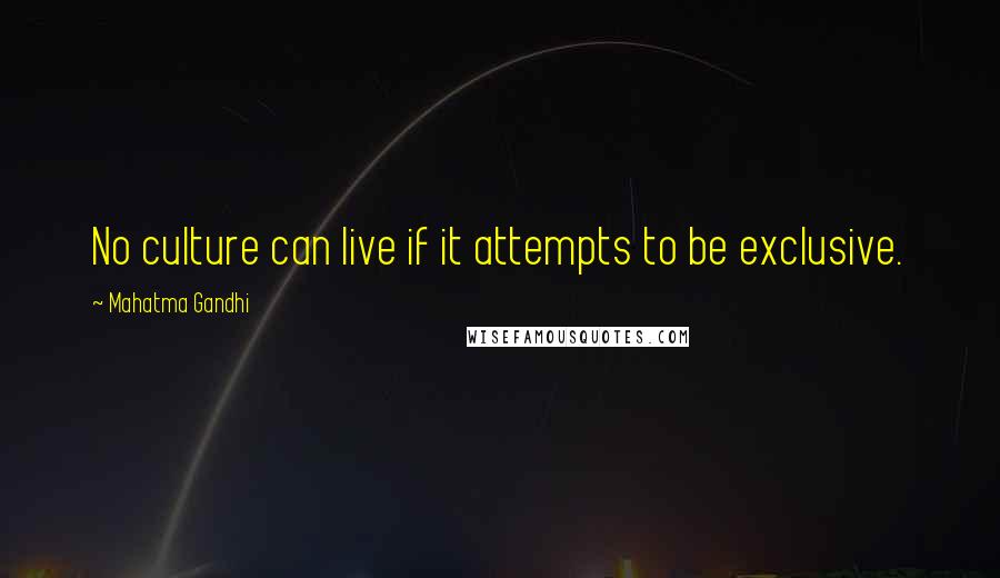 Mahatma Gandhi Quotes: No culture can live if it attempts to be exclusive.