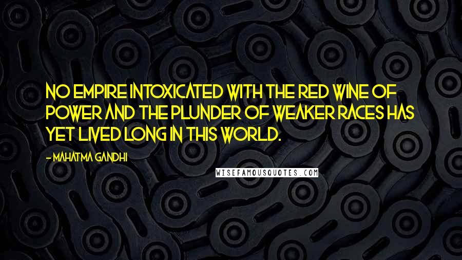 Mahatma Gandhi Quotes: No empire intoxicated with the red wine of power and the plunder of weaker races has yet lived long in this world.