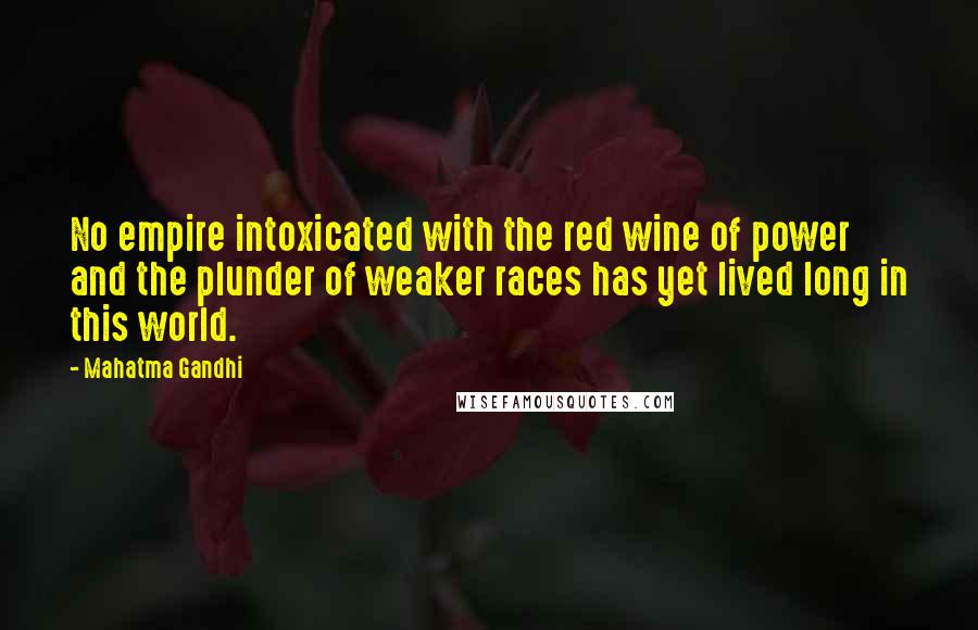 Mahatma Gandhi Quotes: No empire intoxicated with the red wine of power and the plunder of weaker races has yet lived long in this world.