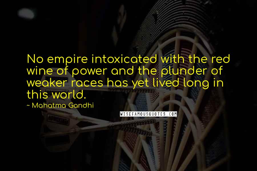 Mahatma Gandhi Quotes: No empire intoxicated with the red wine of power and the plunder of weaker races has yet lived long in this world.