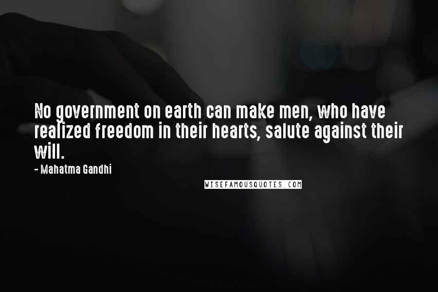Mahatma Gandhi Quotes: No government on earth can make men, who have realized freedom in their hearts, salute against their will.