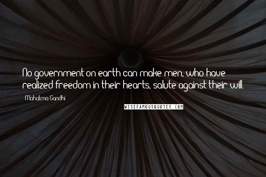 Mahatma Gandhi Quotes: No government on earth can make men, who have realized freedom in their hearts, salute against their will.