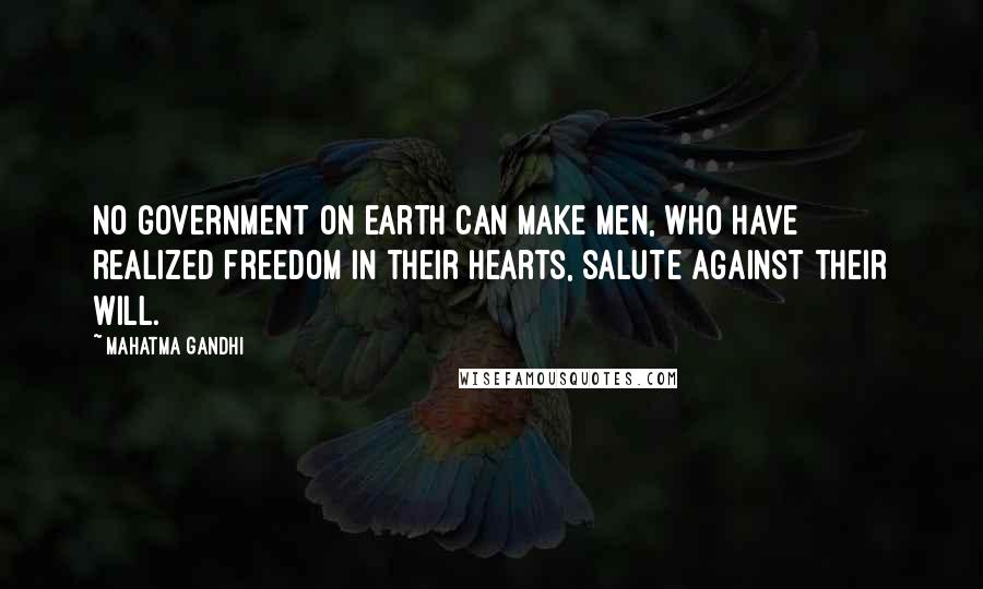 Mahatma Gandhi Quotes: No government on earth can make men, who have realized freedom in their hearts, salute against their will.