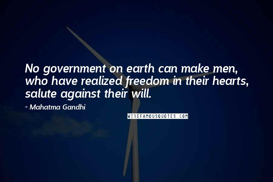 Mahatma Gandhi Quotes: No government on earth can make men, who have realized freedom in their hearts, salute against their will.