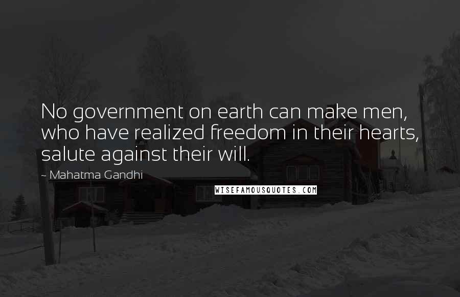 Mahatma Gandhi Quotes: No government on earth can make men, who have realized freedom in their hearts, salute against their will.
