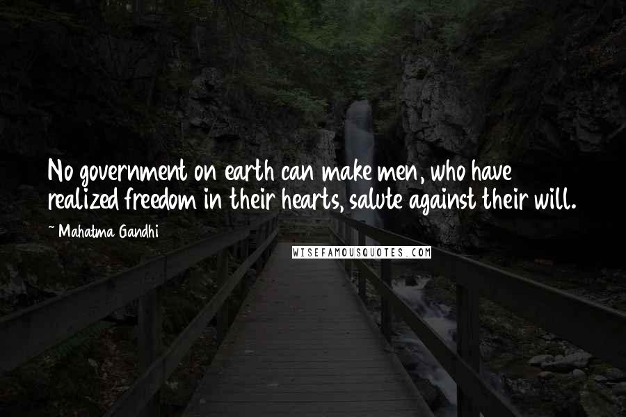 Mahatma Gandhi Quotes: No government on earth can make men, who have realized freedom in their hearts, salute against their will.