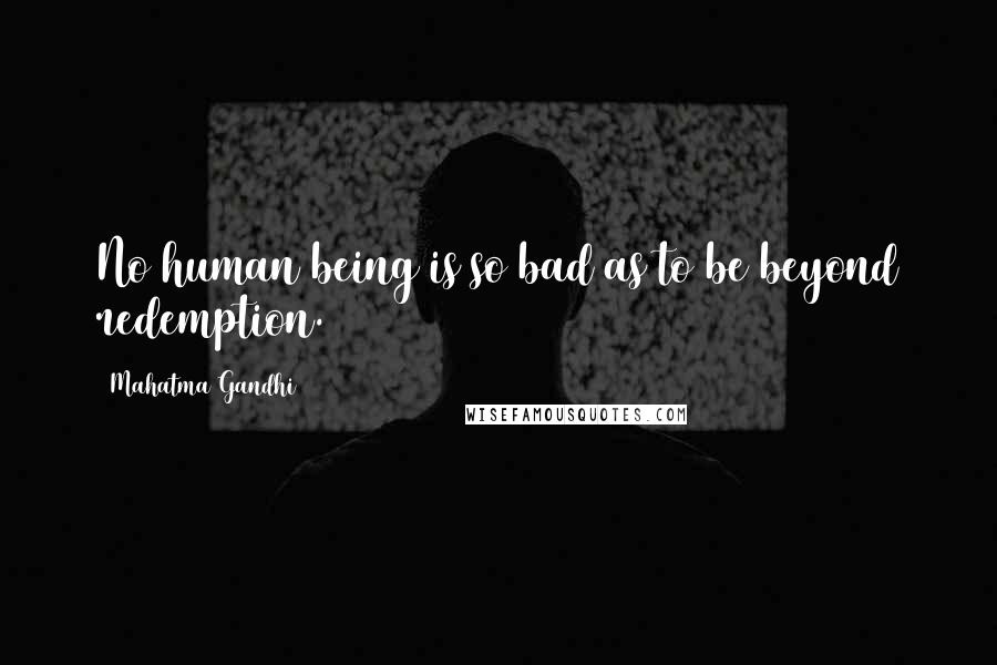 Mahatma Gandhi Quotes: No human being is so bad as to be beyond redemption.