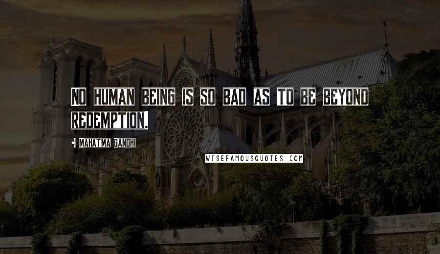 Mahatma Gandhi Quotes: No human being is so bad as to be beyond redemption.