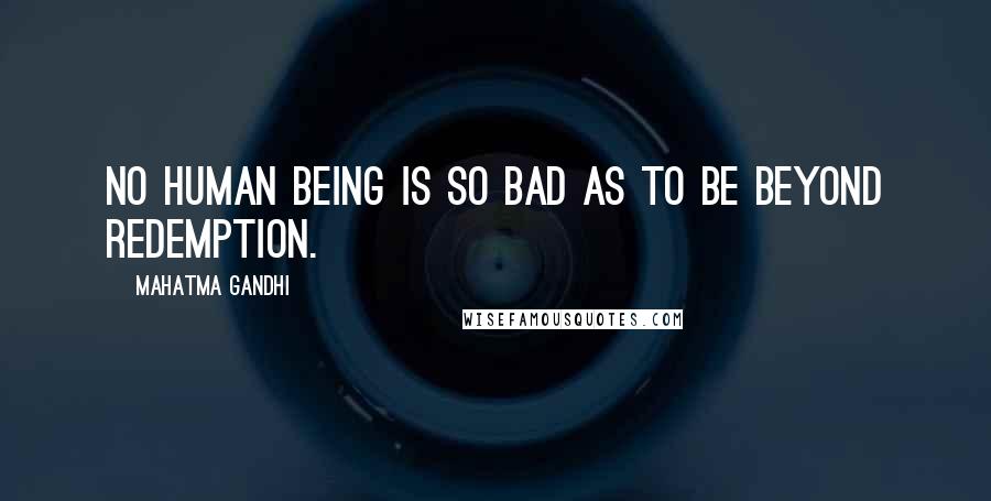 Mahatma Gandhi Quotes: No human being is so bad as to be beyond redemption.