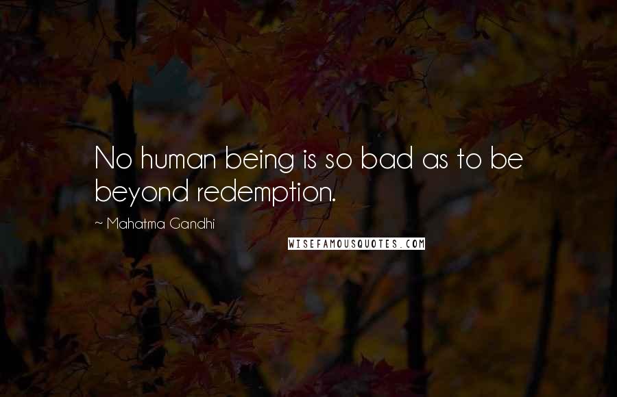 Mahatma Gandhi Quotes: No human being is so bad as to be beyond redemption.