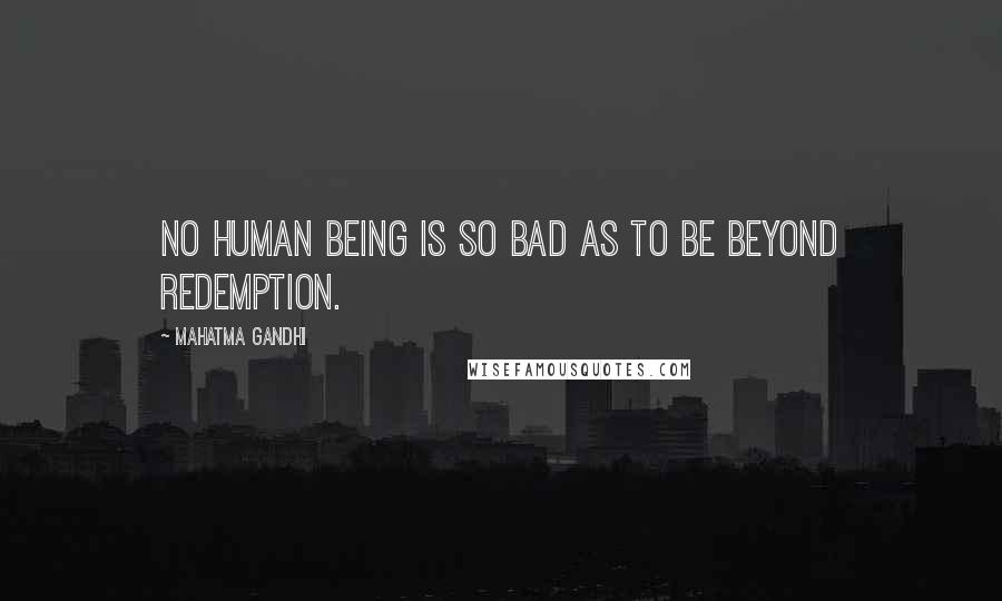 Mahatma Gandhi Quotes: No human being is so bad as to be beyond redemption.