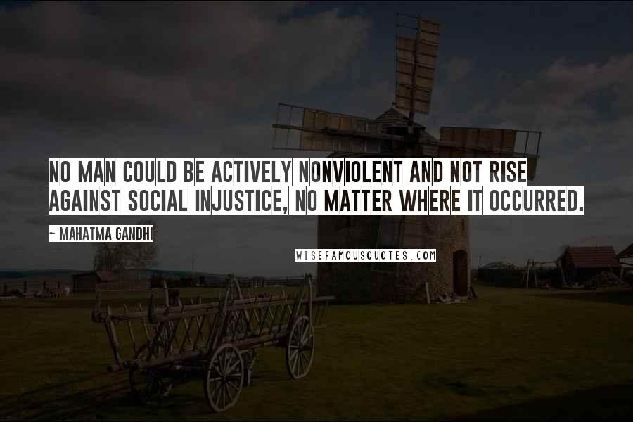 Mahatma Gandhi Quotes: No man could be actively nonviolent and not rise against social injustice, no matter where it occurred.