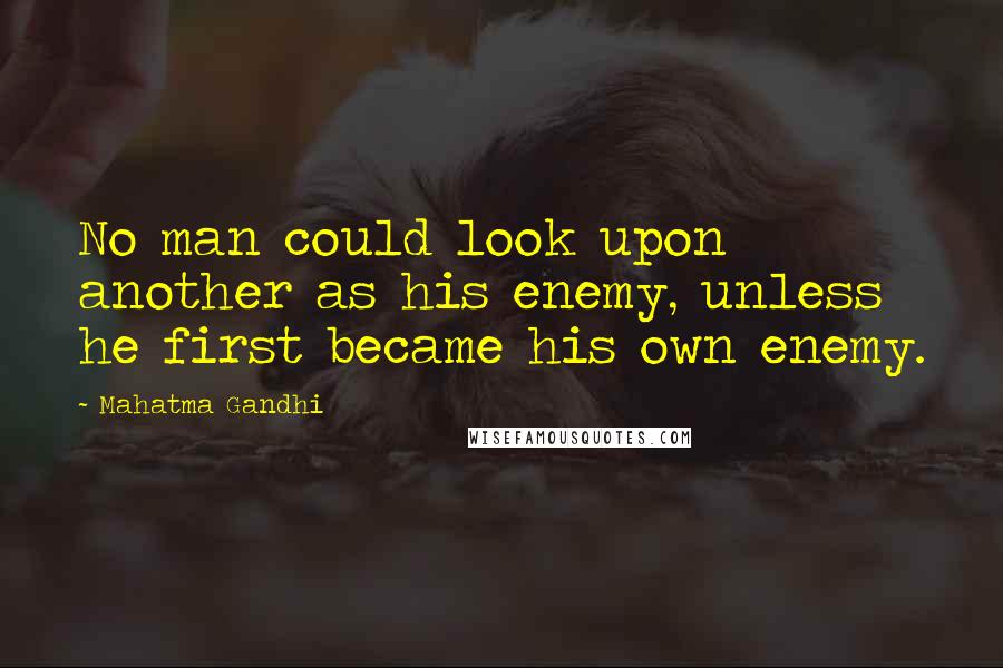 Mahatma Gandhi Quotes: No man could look upon another as his enemy, unless he first became his own enemy.